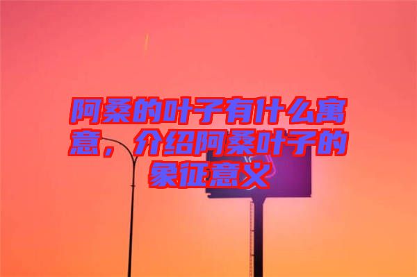 阿桑的葉子有什么寓意，介紹阿桑葉子的象征意義
