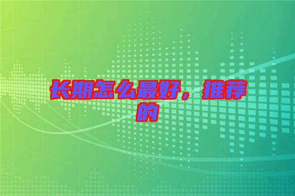 長期怎么最好，推薦的