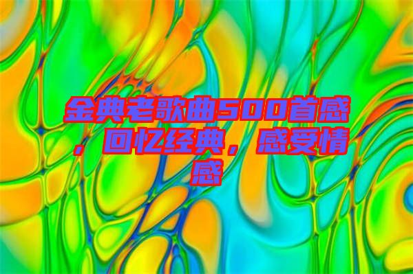 金典老歌曲500首感，回憶經(jīng)典，感受情感