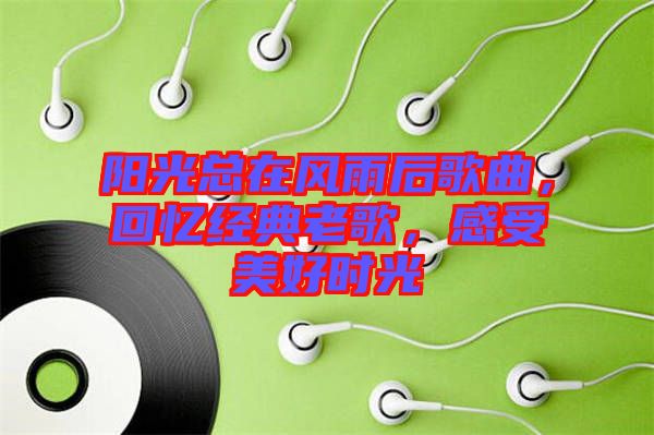 陽光總在風(fēng)雨后歌曲，回憶經(jīng)典老歌，感受美好時(shí)光