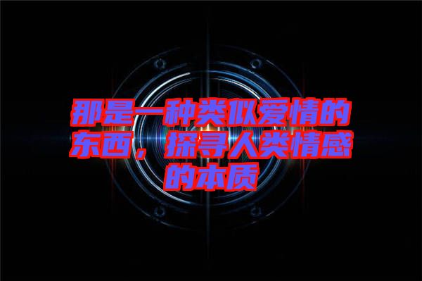 那是一種類似愛情的東西，探尋人類情感的本質(zhì)
