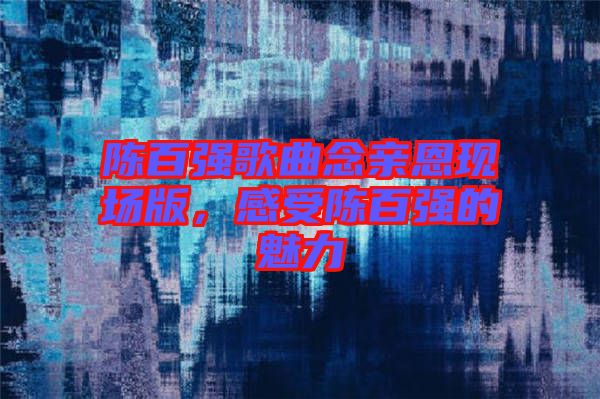 陳百強(qiáng)歌曲念親恩現(xiàn)場版，感受陳百強(qiáng)的魅力
