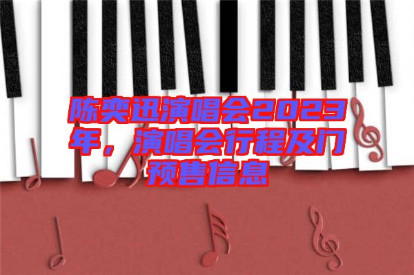 陳奕迅演唱會(huì)2023年，演唱會(huì)行程及門預(yù)售信息