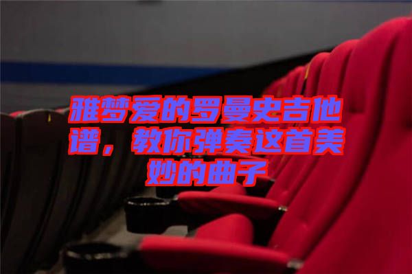 雅夢愛的羅曼史吉他譜，教你彈奏這首美妙的曲子