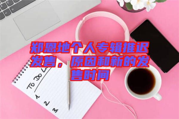 鄭恩地個人專輯推遲發(fā)售，原因和新的發(fā)售時間
