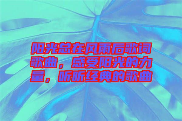 陽光總在風雨后歌詞歌曲，感受陽光的力量，聽聽經典的歌曲