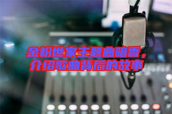 金粉世家主題曲暗香，介紹歌曲背后的故事