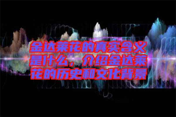 金達(dá)萊花的真實含義是什么，介紹金達(dá)萊花的歷史和文化背景