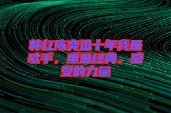 韓紅陳奕迅十年我是歌手，重溫經(jīng)典，感受的力量