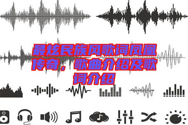 最炫民族風(fēng)歌詞鳳凰傳奇，歌曲介紹及歌詞介紹