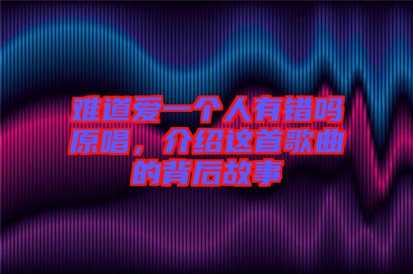 難道愛一個人有錯嗎原唱，介紹這首歌曲的背后故事