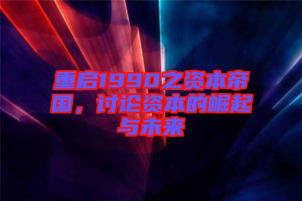 重啟1990之資本帝國，討論資本的崛起與未來